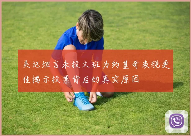 美记坦言未投文班为约基奇表现更佳揭示投票背后的真实原因