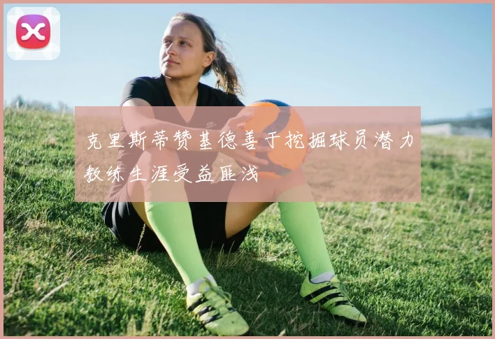 克里斯蒂赞基德善于挖掘球员潜力教练生涯受益匪浅