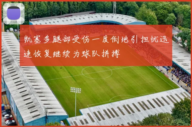 凯塞多腿部受伤一度倒地引担忧迅速恢复继续为球队拼搏
