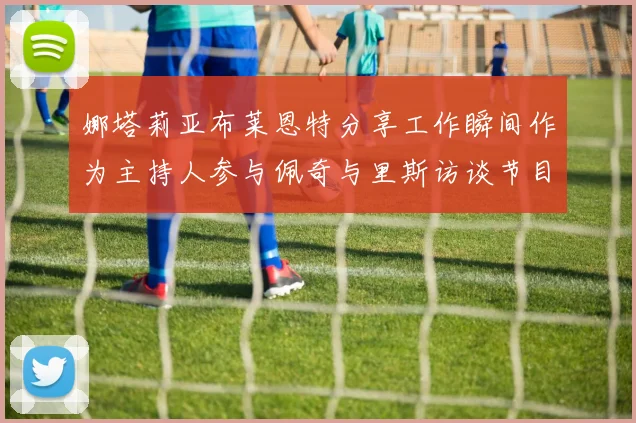 娜塔莉亚布莱恩特分享工作瞬间作为主持人参与佩奇与里斯访谈节目
