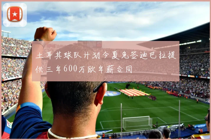 土耳其球队计划今夏免签迪巴拉提供三年600万欧年薪合同