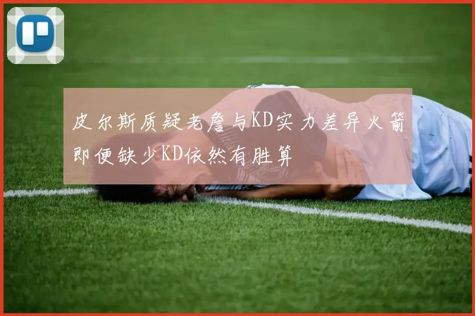 皮尔斯质疑老詹与KD实力差异火箭即便缺少KD依然有胜算